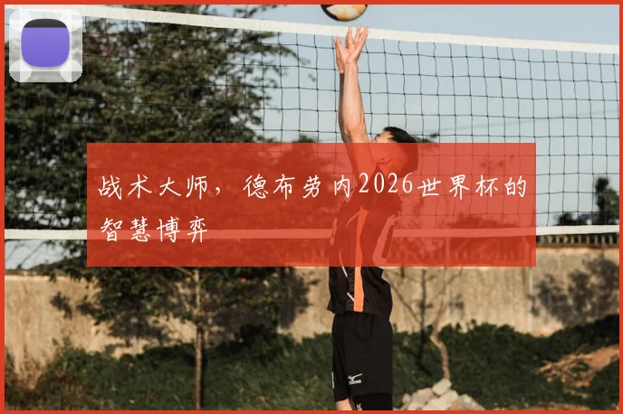 战术大师，德布劳内2026世界杯的智慧博弈