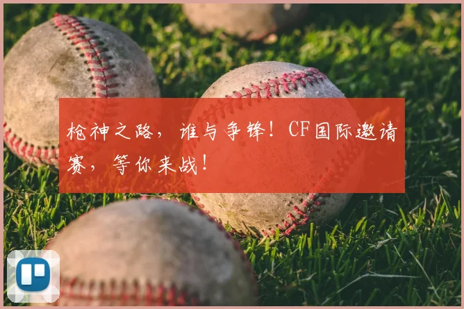 枪神之路，谁与争锋！CF国际邀请赛，等你来战！
