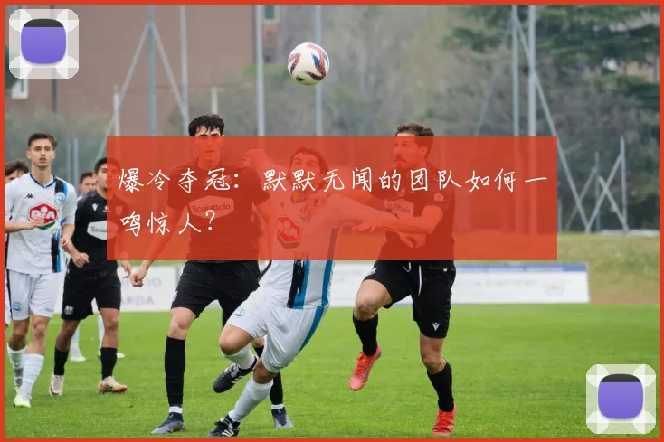 爆冷夺冠：默默无闻的团队如何一鸣惊人？