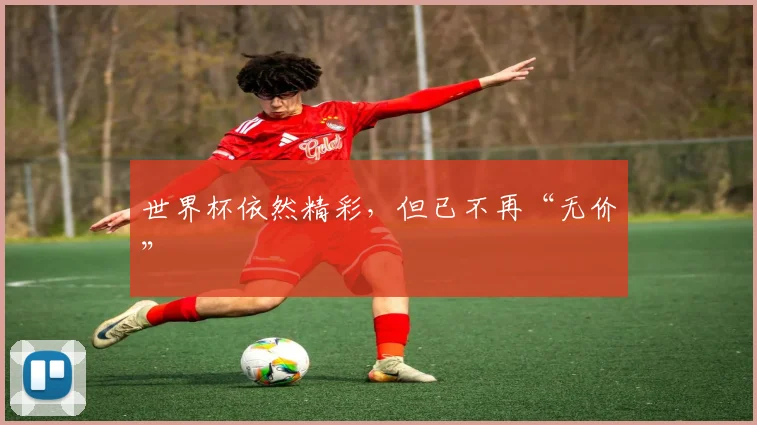 世界杯依然精彩，但已不再“无价”