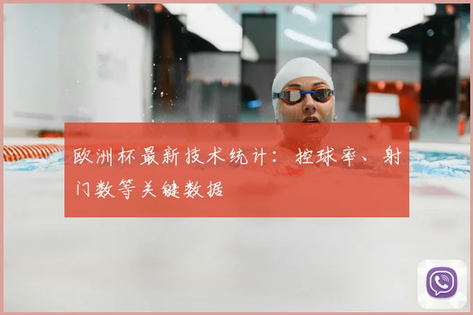 欧洲杯最新技术统计：控球率、射门数等关键数据