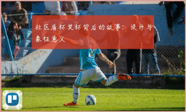 社区盾杯奖杯背后的故事：设计与象征意义