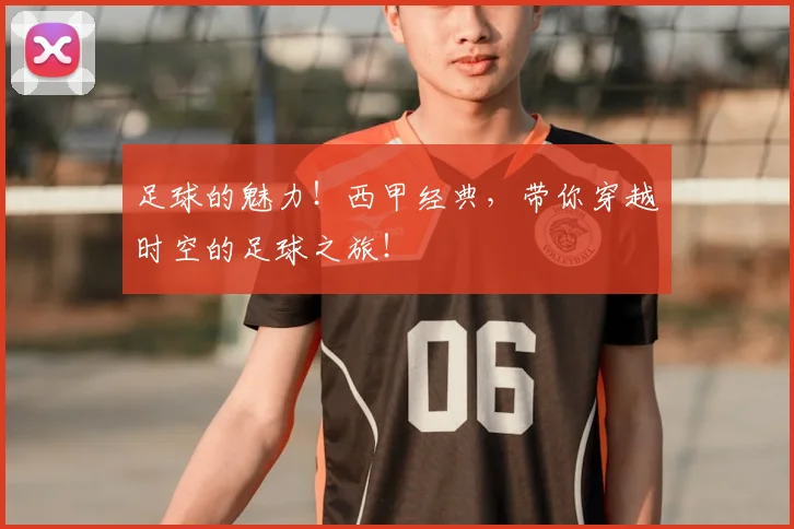 足球的魅力！西甲经典，带你穿越时空的足球之旅！