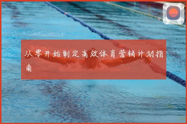 从零开始制定高效体育营销计划指南