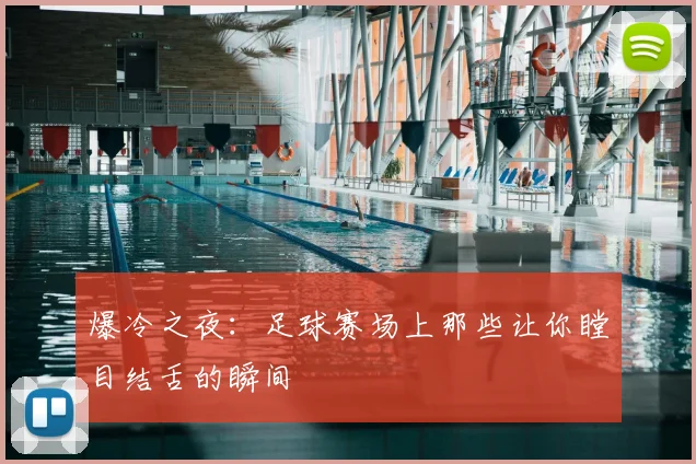 爆冷之夜：足球赛场上那些让你瞠目结舌的瞬间