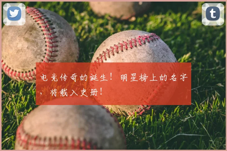 电竞传奇的诞生！明星榜上的名字，将载入史册！