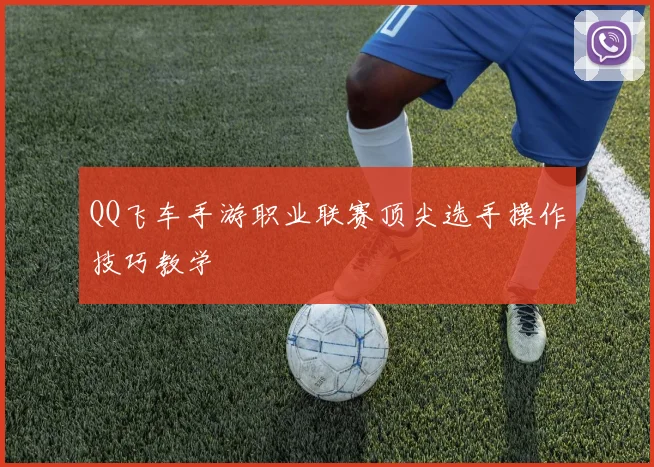 QQ飞车手游职业联赛顶尖选手操作技巧教学