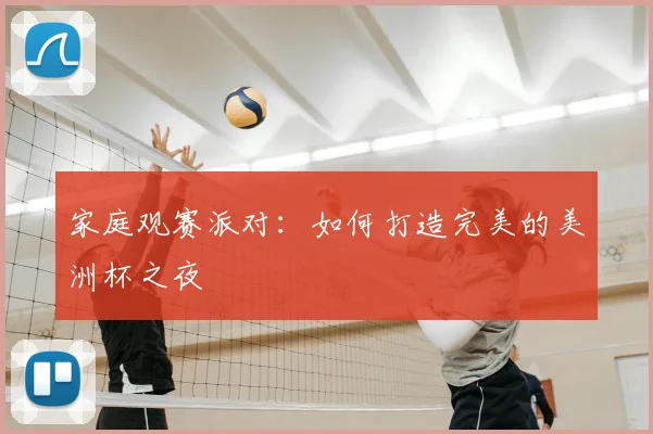 家庭观赛派对:如何打造完美的美洲杯之夜