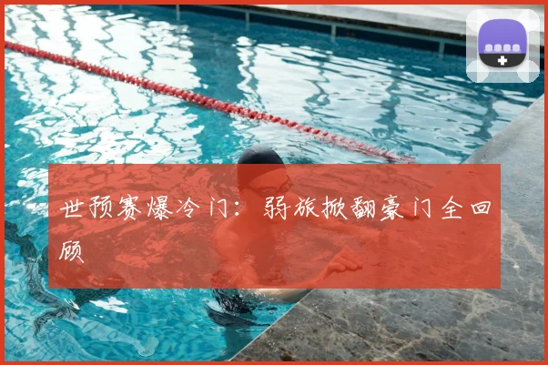 世预赛爆冷门：弱旅掀翻豪门全回顾