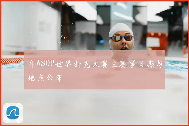 年WSOP世界扑克大赛主赛事日期与地点公布