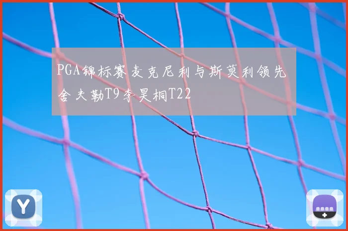 PGA锦标赛麦克尼利与斯莫利领先 舍夫勒T9李昊桐T22