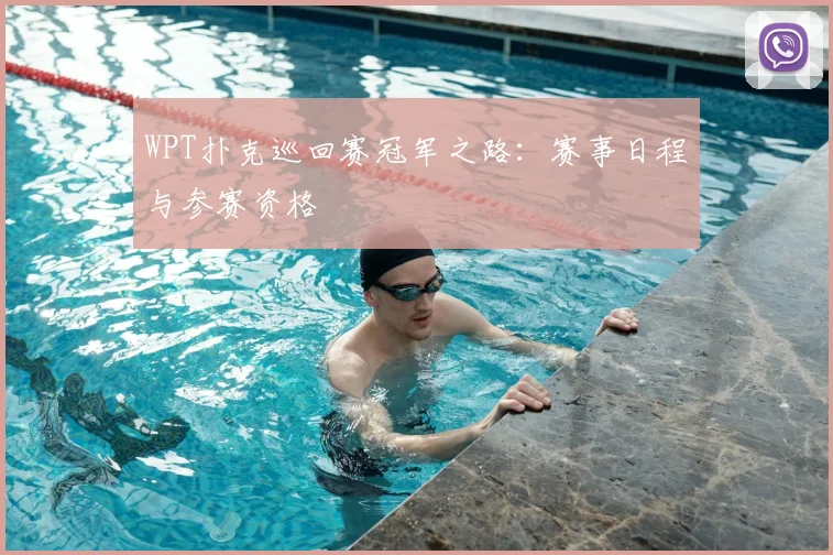 WPT扑克巡回赛冠军之路:赛事日程与参赛资格