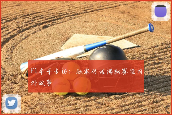 F1车手专访：独家对话揭秘赛场内外故事