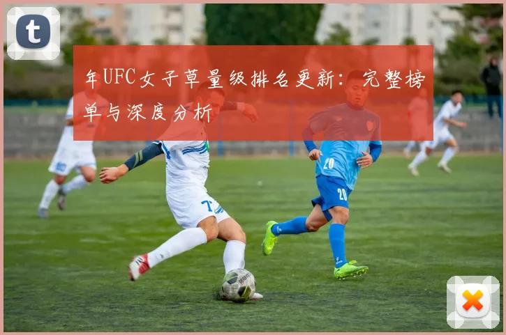 年UFC女子草量级排名更新：完整榜单与深度分析