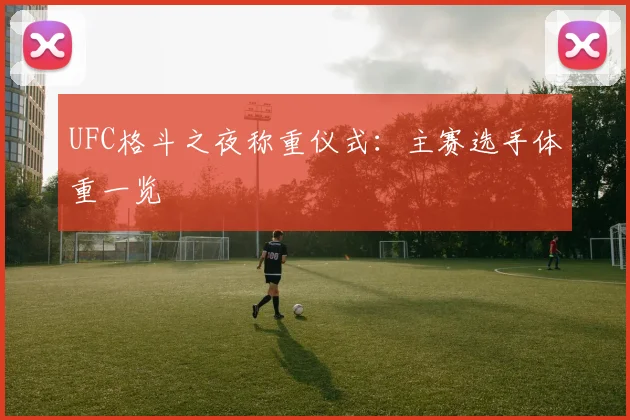 UFC格斗之夜称重仪式:主赛选手体重一览