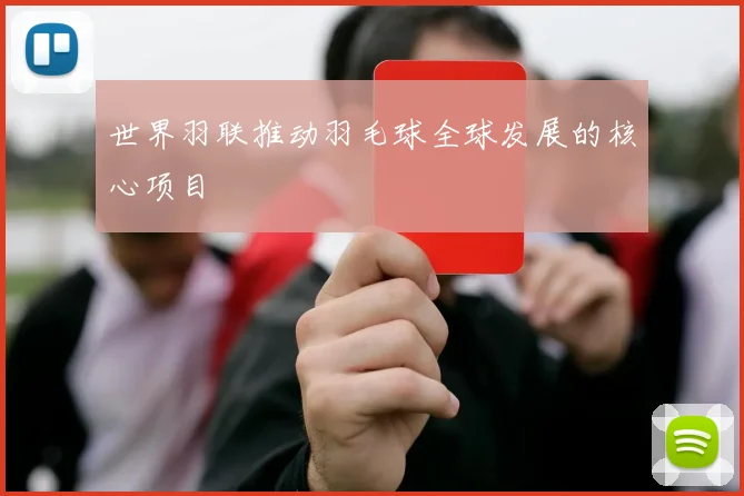 世界羽联推动羽毛球全球发展的核心项目