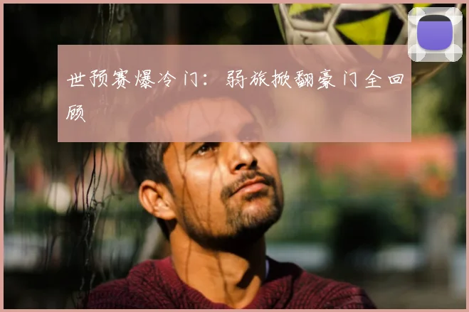世预赛爆冷门：弱旅掀翻豪门全回顾
