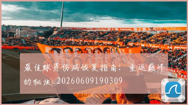 最佳球员伤病恢复指南：重返巅峰的秘诀_20260609190309
