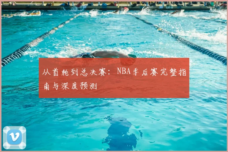 从首轮到总决赛：NBA季后赛完整指南与深度预测