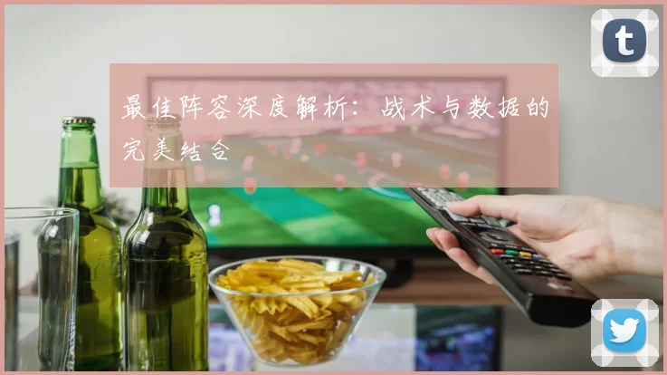 最佳阵容深度解析：战术与数据的完美结合