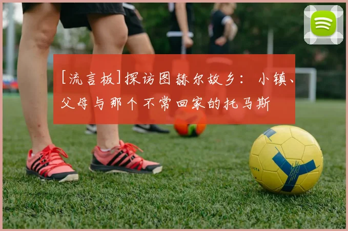 [流言板]探访图赫尔故乡：小镇、父母与那个不常回家的托马斯