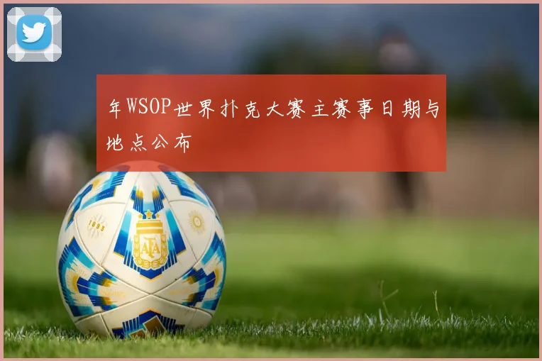 年WSOP世界扑克大赛主赛事日期与地点公布