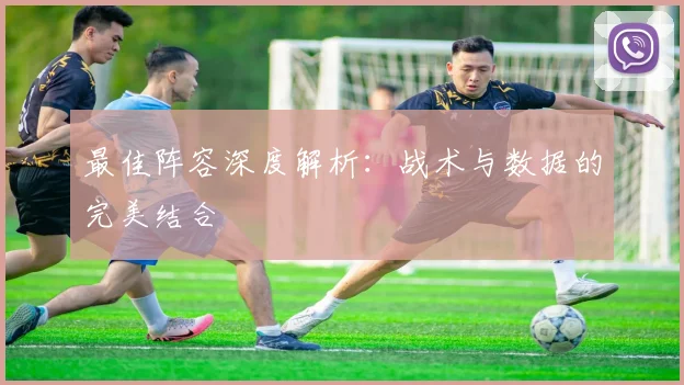 最佳阵容深度解析：战术与数据的完美结合