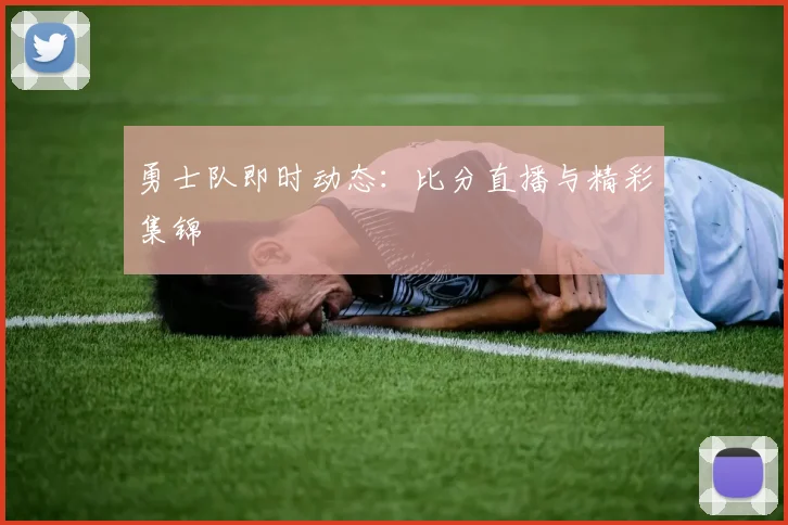 勇士队即时动态：比分直播与精彩集锦