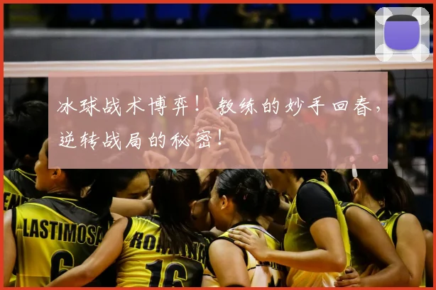 冰球战术博弈！教练的妙手回春，逆转战局的秘密！