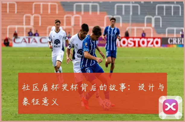 社区盾杯奖杯背后的故事：设计与象征意义