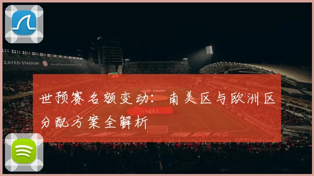世预赛名额变动：南美区与欧洲区分配方案全解析