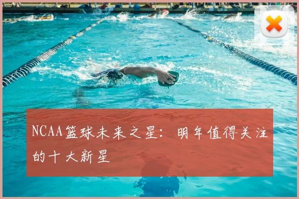 NCAA篮球未来之星：明年值得关注的十大新星