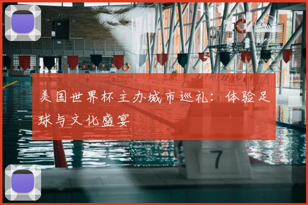 美国世界杯主办城市巡礼：体验足球与文化盛宴
