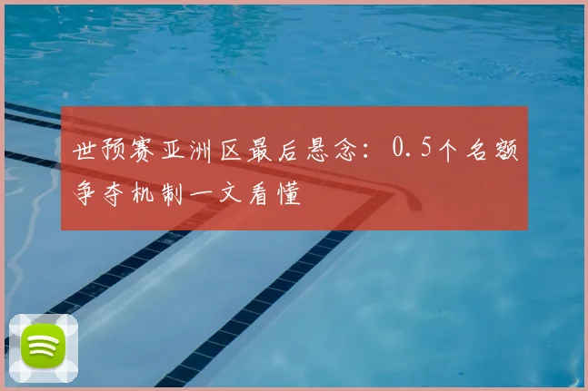 世预赛亚洲区最后悬念：0.5个名额争夺机制一文看懂