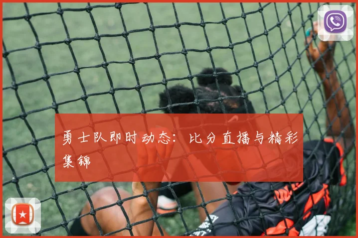 勇士队即时动态:比分直播与精彩集锦