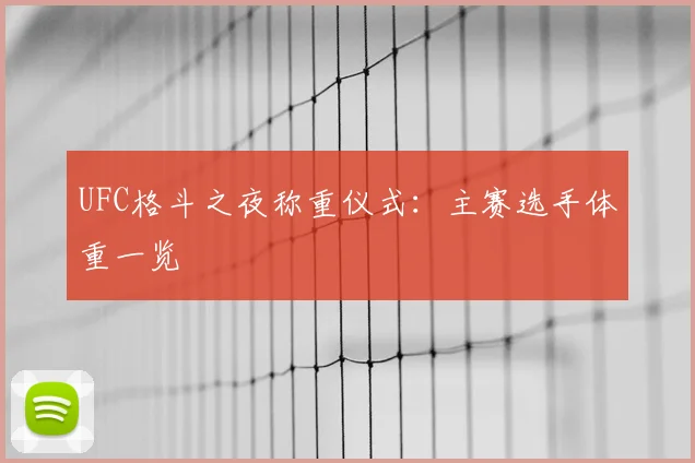 UFC格斗之夜称重仪式：主赛选手体重一览