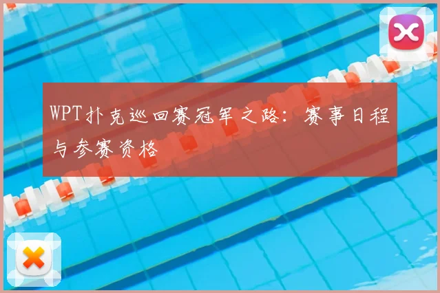 WPT扑克巡回赛冠军之路:赛事日程与参赛资格