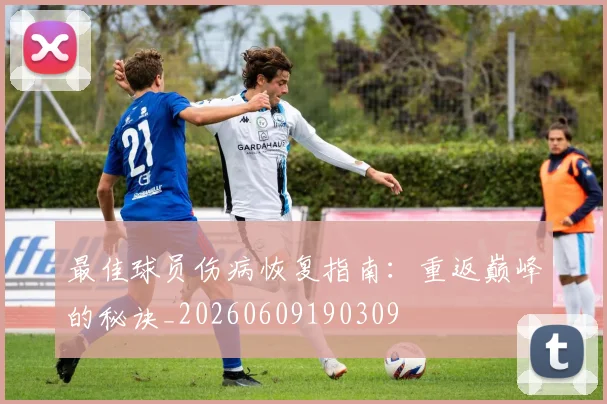 最佳球员伤病恢复指南：重返巅峰的秘诀_20260609190309