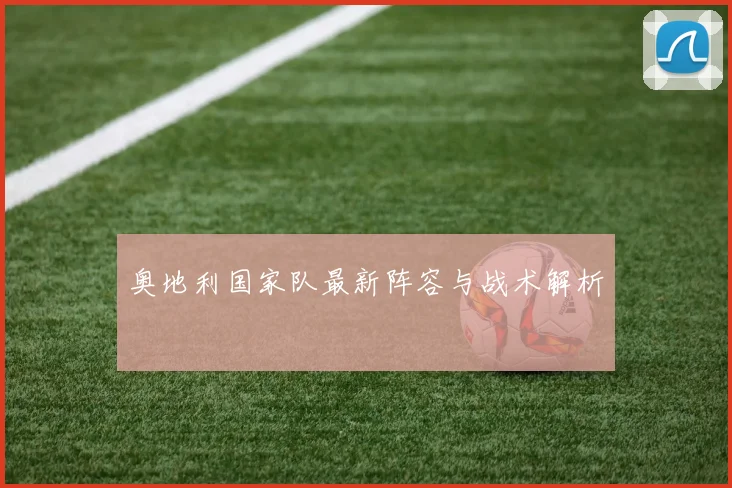 奥地利国家队最新阵容与战术解析