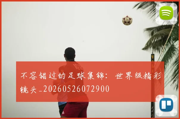 不容错过的足球集锦:世界级精彩镜头_20260526072900