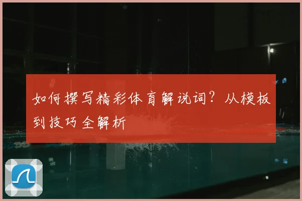 如何撰写精彩体育解说词？从模板到技巧全解析