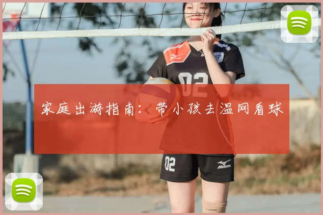 家庭出游指南：带小孩去温网看球